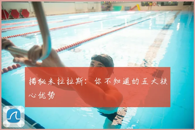 揭秘米拉拉斯：你不知道的五大核心优势