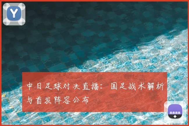 中日足球对决直播：国足战术解析与首发阵容公布