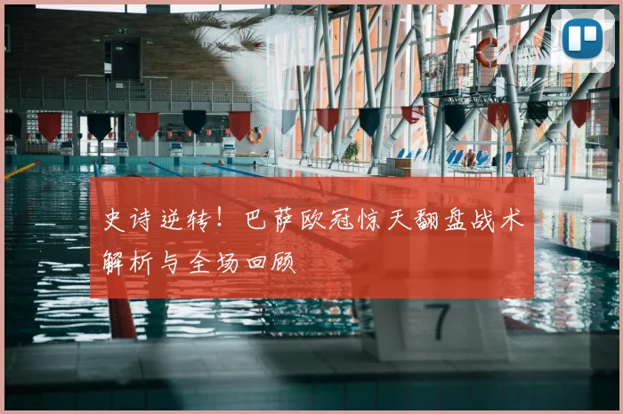 史诗逆转!巴萨欧冠惊天翻盘战术解析与全场回顾