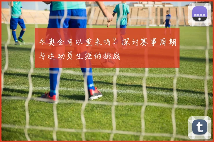 冬奥会可以重来吗?探讨赛事周期与运动员生涯的挑战