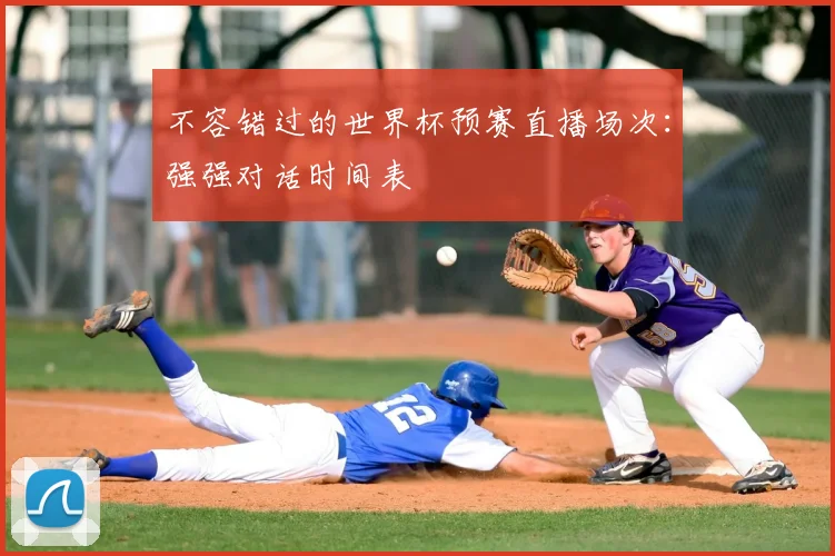 不容错过的世界杯预赛直播场次：强强对话时间表