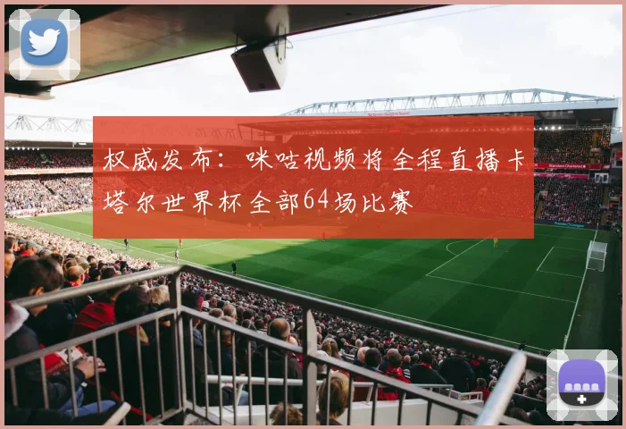 权威发布:咪咕视频将全程直播卡塔尔世界杯全部64场比赛