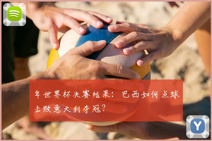 年世界杯决赛结果：巴西如何点球击败意大利夺冠？