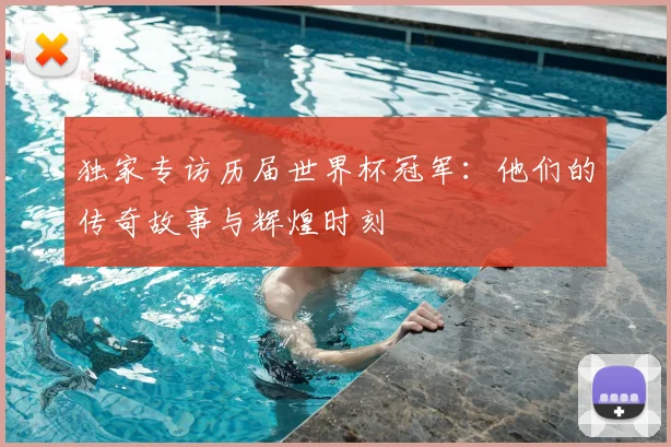 独家专访历届世界杯冠军:他们的传奇故事与辉煌时刻