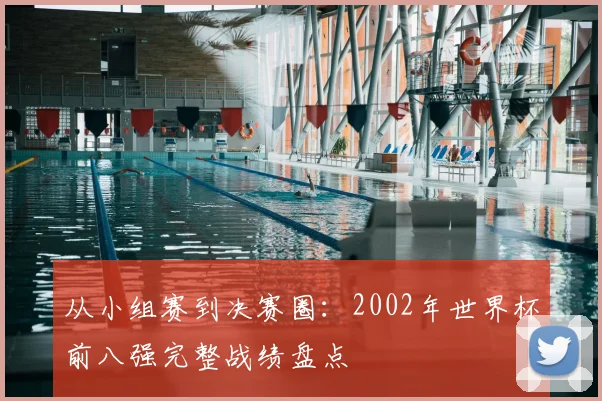 从小组赛到决赛圈：2002年世界杯前八强完整战绩盘点
