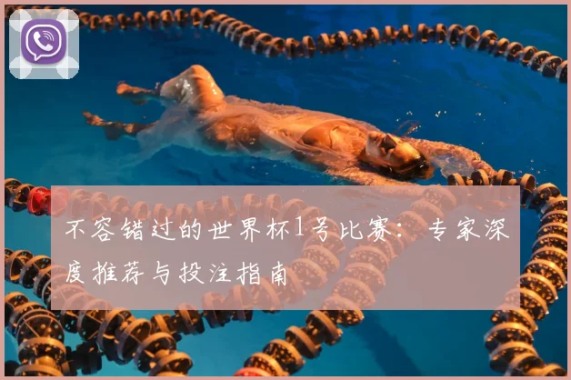 不容错过的世界杯1号比赛：专家深度推荐与投注指南