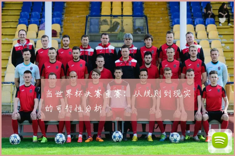 当世界杯决赛重赛:从规则到现实的可行性分析