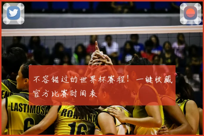 不容错过的世界杯赛程！一键收藏官方比赛时间表