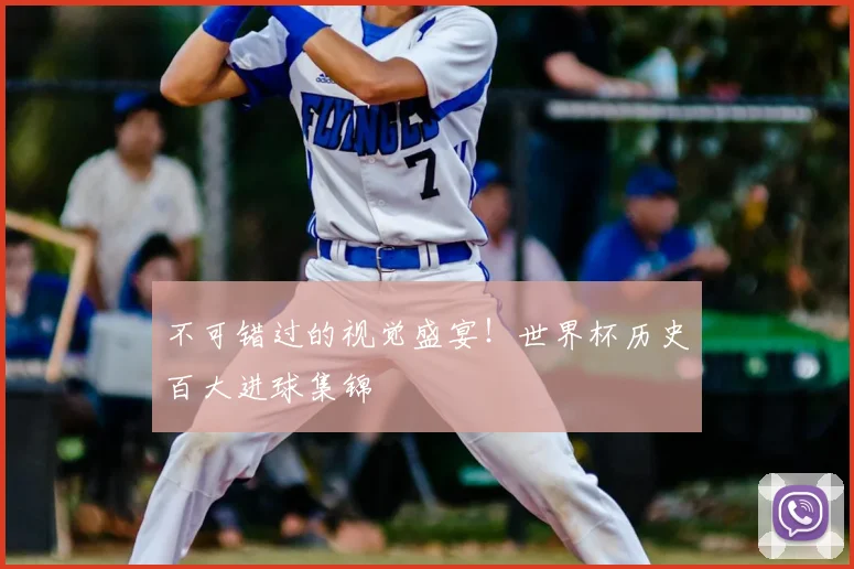 不可错过的视觉盛宴！世界杯历史百大进球集锦