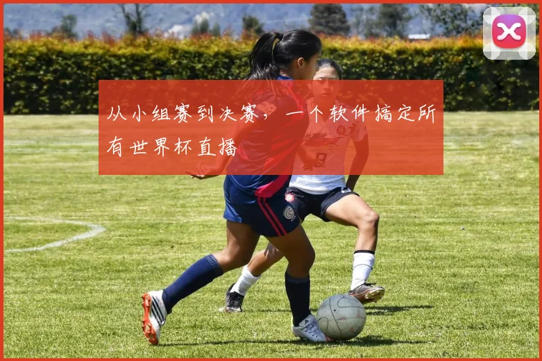 从小组赛到决赛，一个软件搞定所有世界杯直播