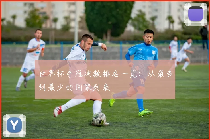 世界杯夺冠次数排名一览：从最多到最少的国家列表