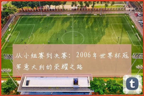 从小组赛到决赛：2006年世界杯冠军意大利的荣耀之路