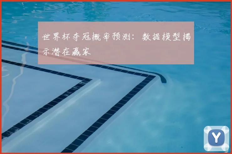 世界杯夺冠概率预测：数据模型揭示潜在赢家