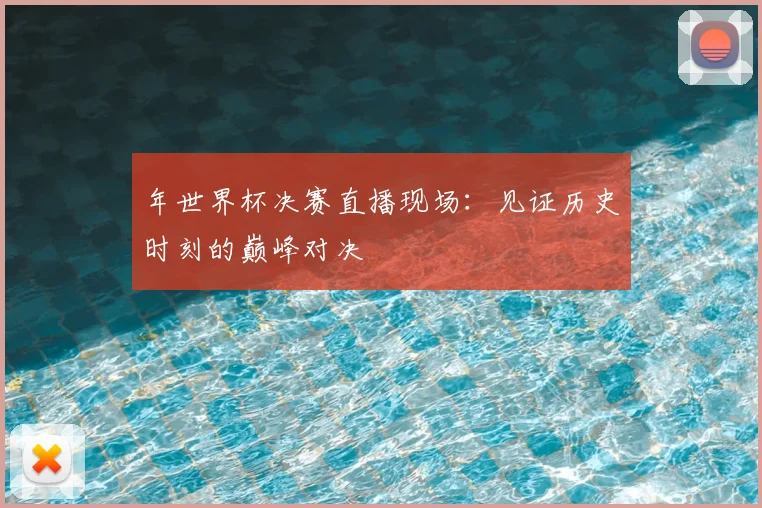 年世界杯决赛直播现场：见证历史时刻的巅峰对决