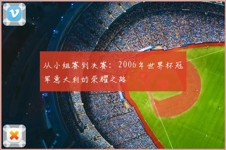 从小组赛到决赛：2006年世界杯冠军意大利的荣耀之路