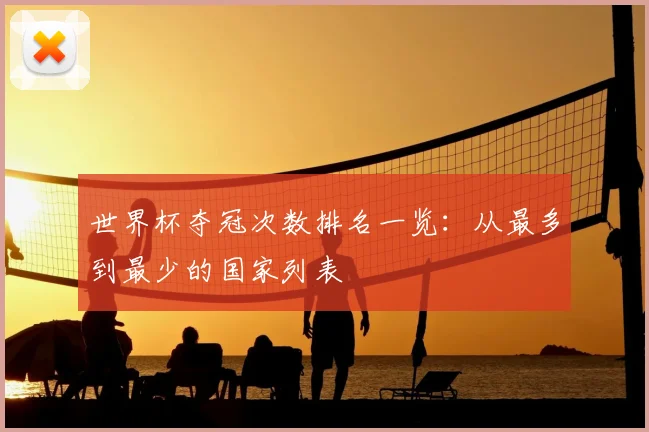 世界杯夺冠次数排名一览：从最多到最少的国家列表