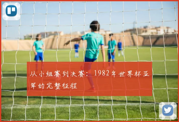 从小组赛到决赛：1982年世界杯亚军的完整征程
