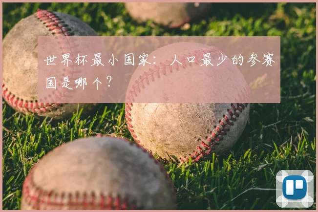 世界杯最小国家：人口最少的参赛国是哪个？