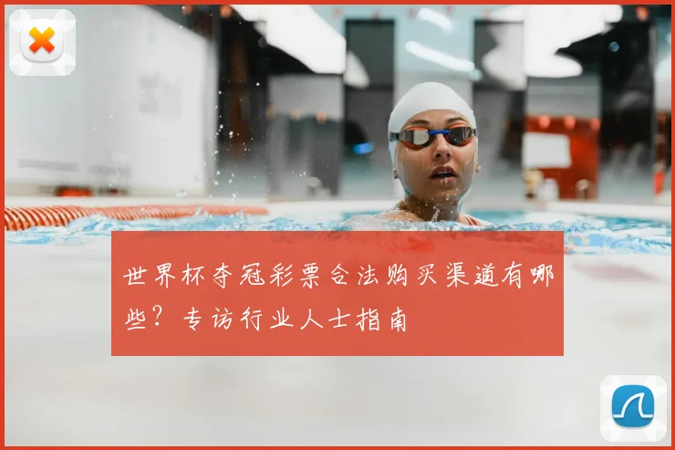 世界杯夺冠彩票合法购买渠道有哪些？专访行业人士指南