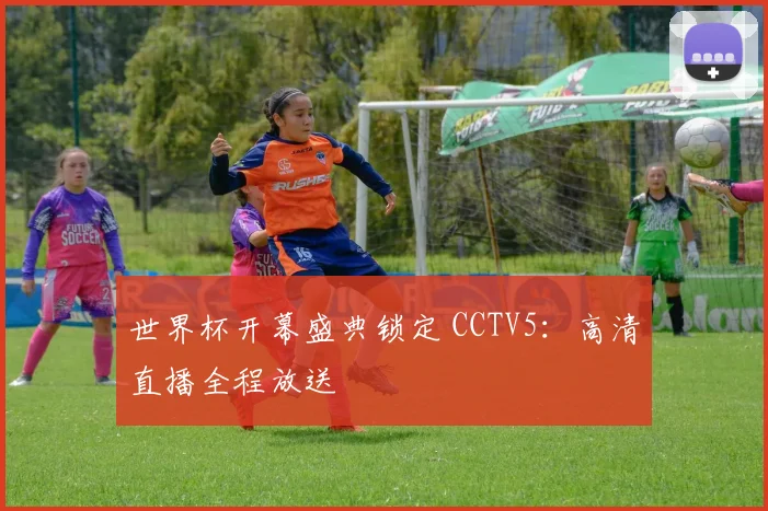 世界杯开幕盛典锁定 CCTV5:高清直播全程放送