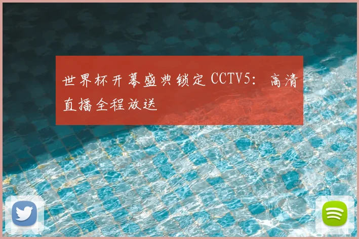 世界杯开幕盛典锁定 CCTV5:高清直播全程放送